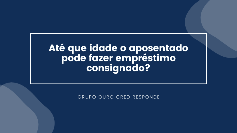 Até que idade o aposentado pode fazer empréstimo consignado?